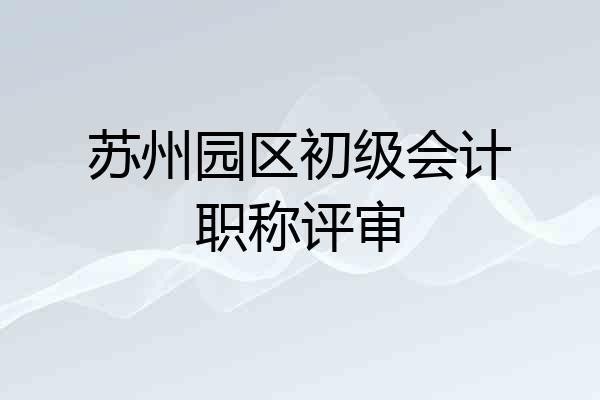 苏州园区初级会计职称评审