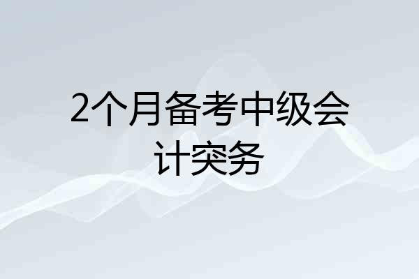 2个月备考中级会计突务