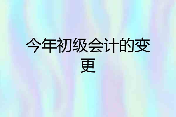 今年初级会计的变更