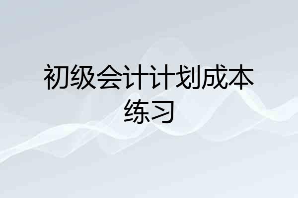 初级会计计划成本练习