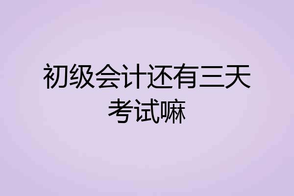 初级会计还有三天考试嘛