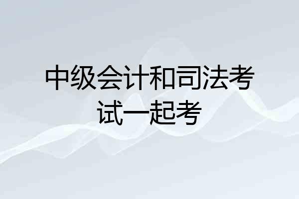 中级会计和司法考试一起考