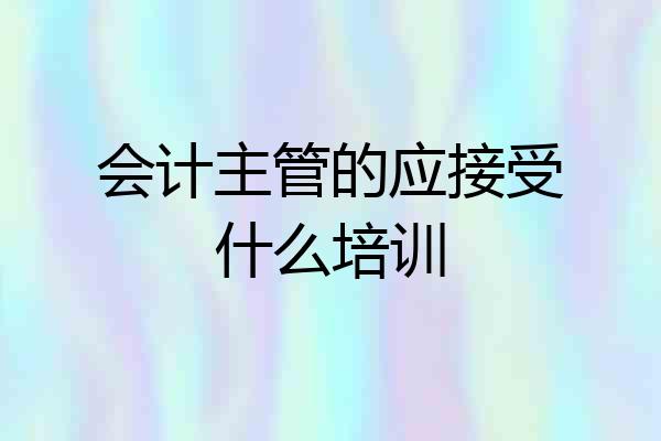 会计主管的应接受什么培训