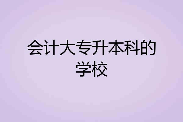 会计大专升本科的学校