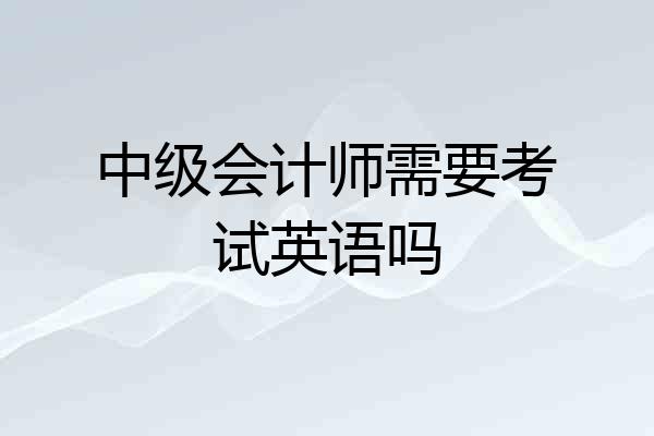 中级会计师需要考试英语吗