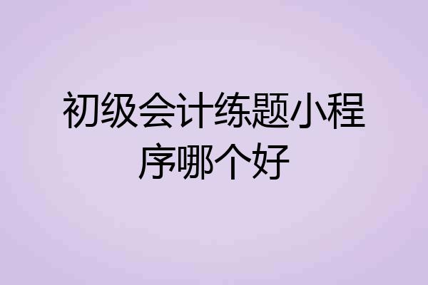 初级会计练题小程序哪个好