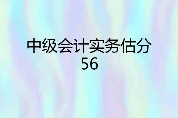 中级会计实务估分56