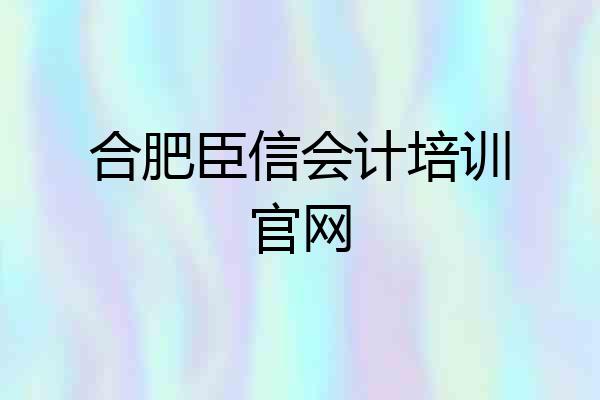 合肥臣信会计培训官网