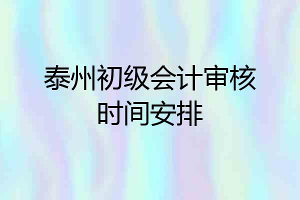 泰州初级会计审核时间安排