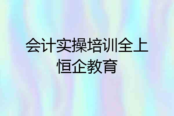 会计实操培训全上恒企教育