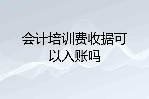 会计培训费收据可以入账吗