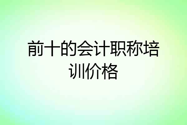 前十的会计职称培训价格