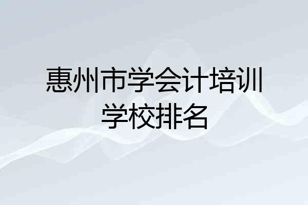 惠州市学会计培训学校排名