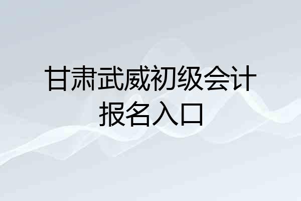 甘肃武威初级会计报名入口