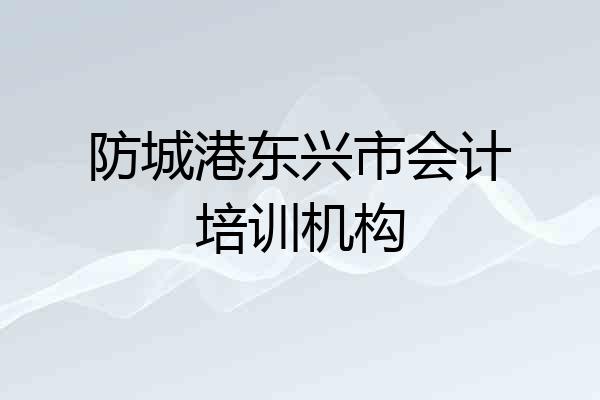 防城港东兴市会计培训机构