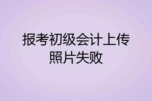 报考初级会计上传照片失败