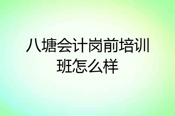 八塘会计岗前培训班怎么样
