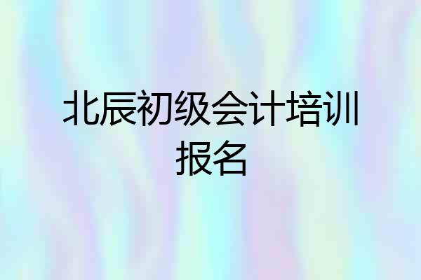 北辰初级会计培训报名