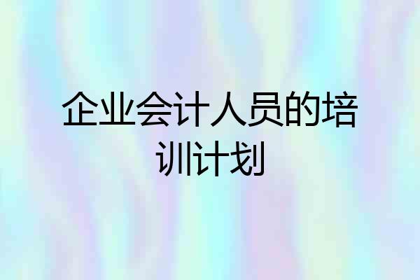 企业会计人员的培训计划
