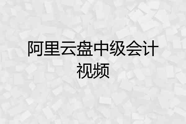 阿里云盘中级会计视频