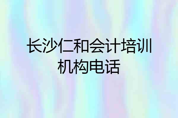 长沙仁和会计培训机构电话