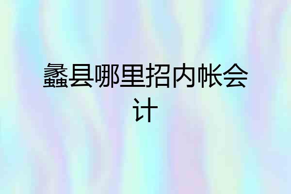 蠡县哪里招内帐会计