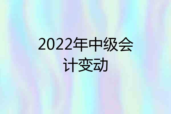 2022年中级会计变动