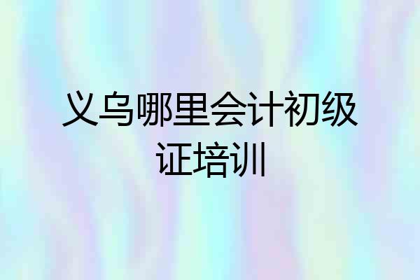 义乌哪里会计初级证培训