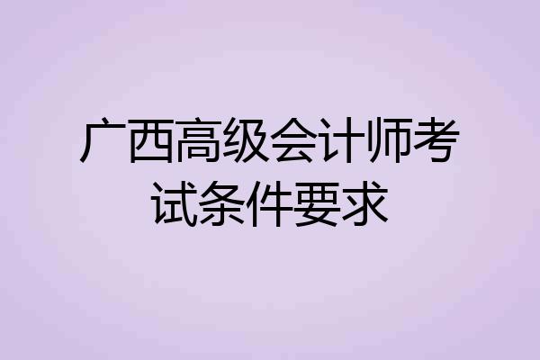 广西高级会计师考试条件要求