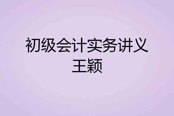 初级会计实务讲义王颖