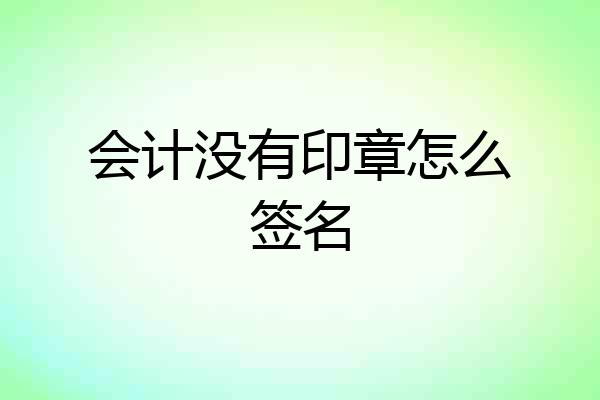 会计没有印章怎么签名
