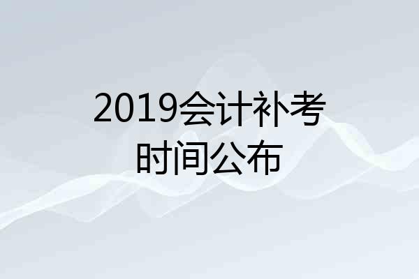 2019会计补考时间公布