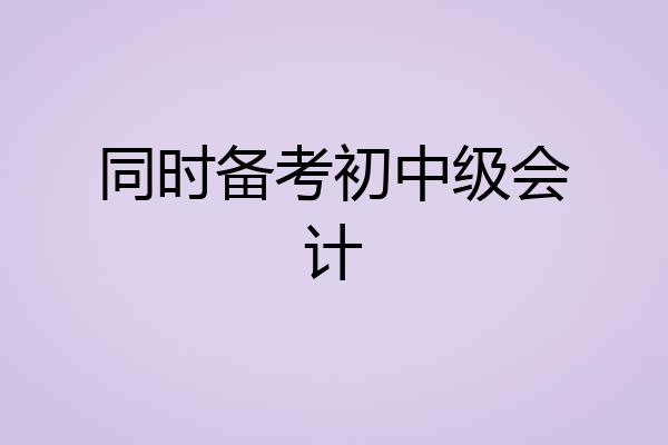同时备考初中级会计