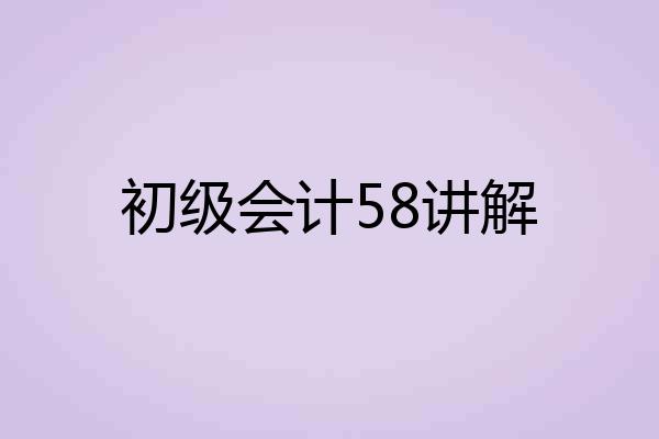 初级会计58讲解