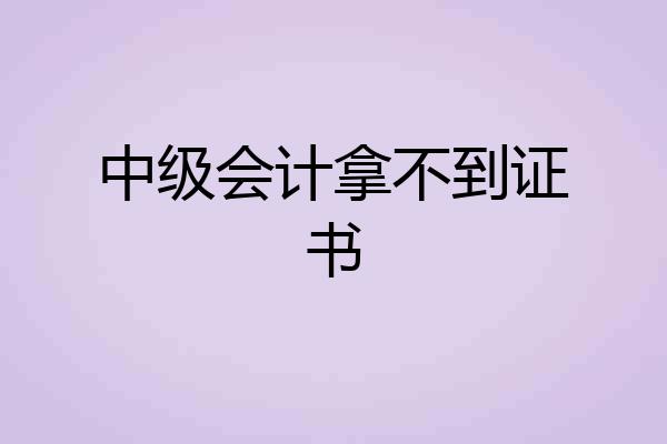 中级会计拿不到证书