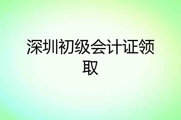 深圳初级会计证领取