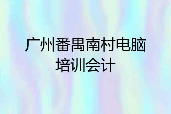 广州番禺南村电脑培训会计