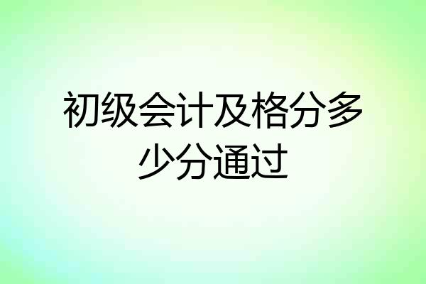 初级会计及格分多少分通过
