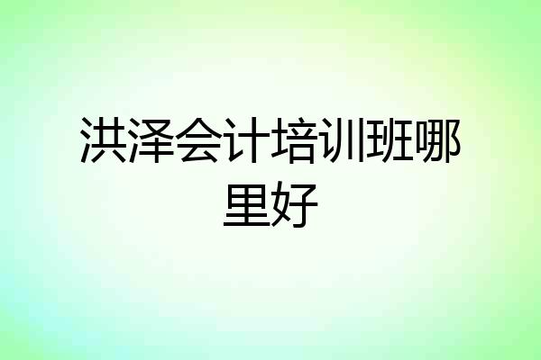 洪泽会计培训班哪里好