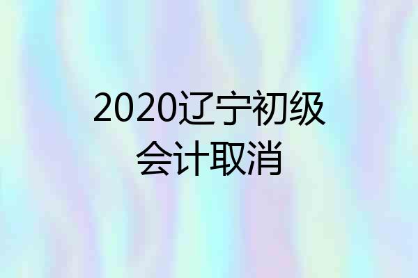 2020辽宁初级会计取消