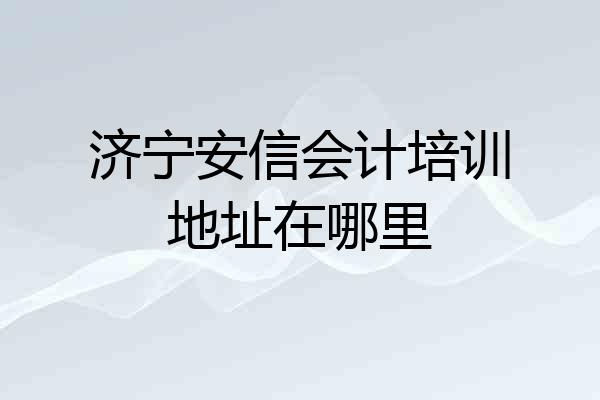 济宁安信会计培训地址在哪里