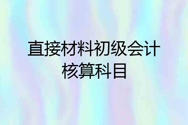 直接材料初级会计核算科目
