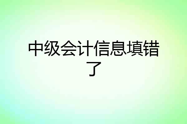 中级会计信息填错了