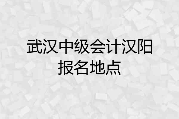 武汉中级会计汉阳报名地点