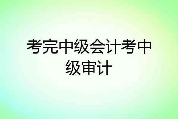 考完中级会计考中级审计