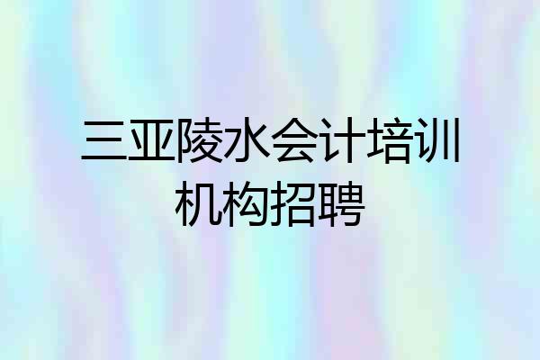 三亚陵水会计培训机构招聘