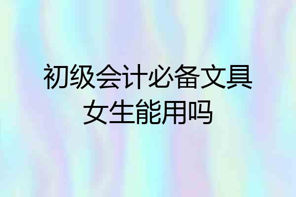 初级会计必备文具女生能用吗