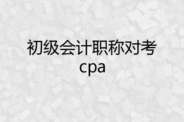 初级会计职称对考cpa