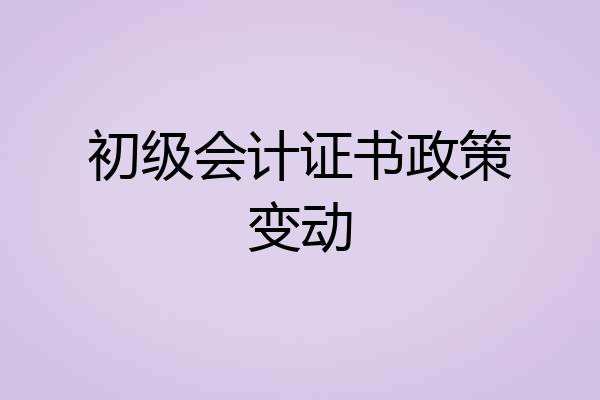 初级会计证书政策变动