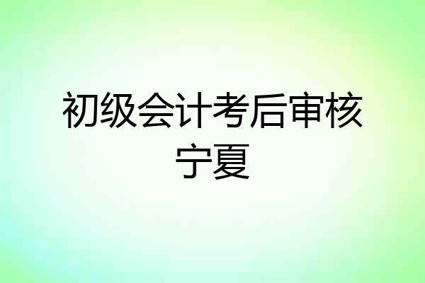 初级会计考后审核宁夏